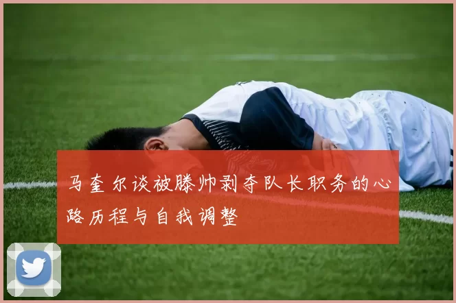 马奎尔谈被滕帅剥夺队长职务的心路历程与自我调整