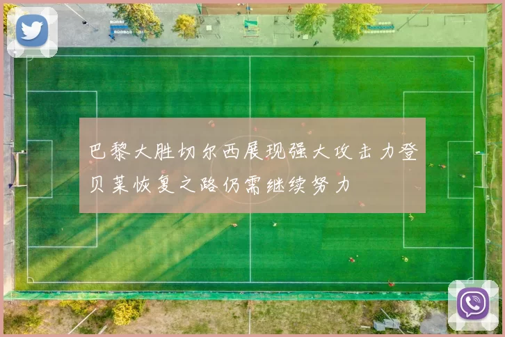 巴黎大胜切尔西展现强大攻击力登贝莱恢复之路仍需继续努力