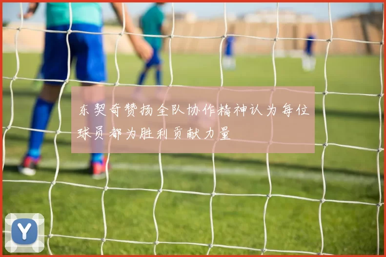 东契奇赞扬全队协作精神认为每位球员都为胜利贡献力量