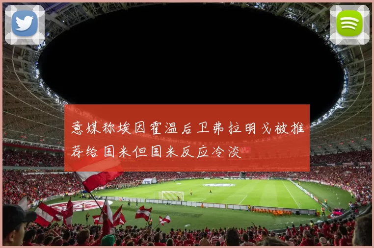 意媒称埃因霍温后卫弗拉明戈被推荐给国米但国米反应冷淡