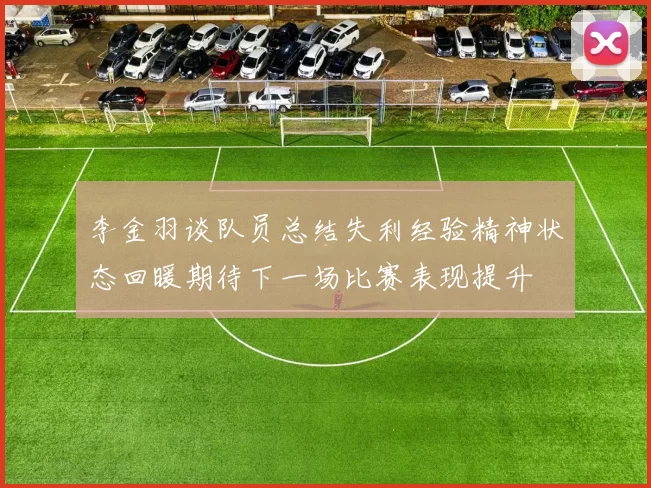李金羽谈队员总结失利经验精神状态回暖期待下一场比赛表现提升