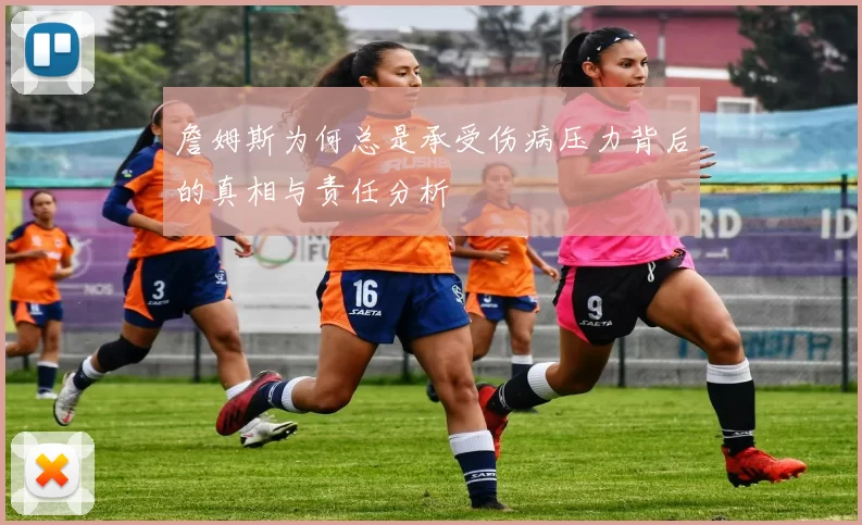 詹姆斯为何总是承受伤病压力背后的真相与责任分析