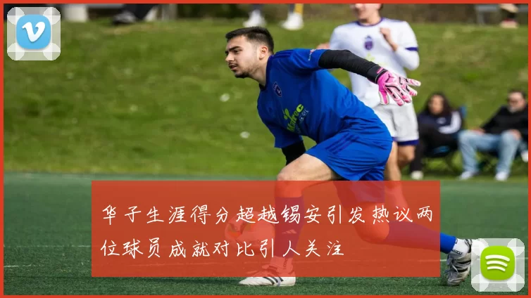 华子生涯得分超越锡安引发热议两位球员成就对比引人关注