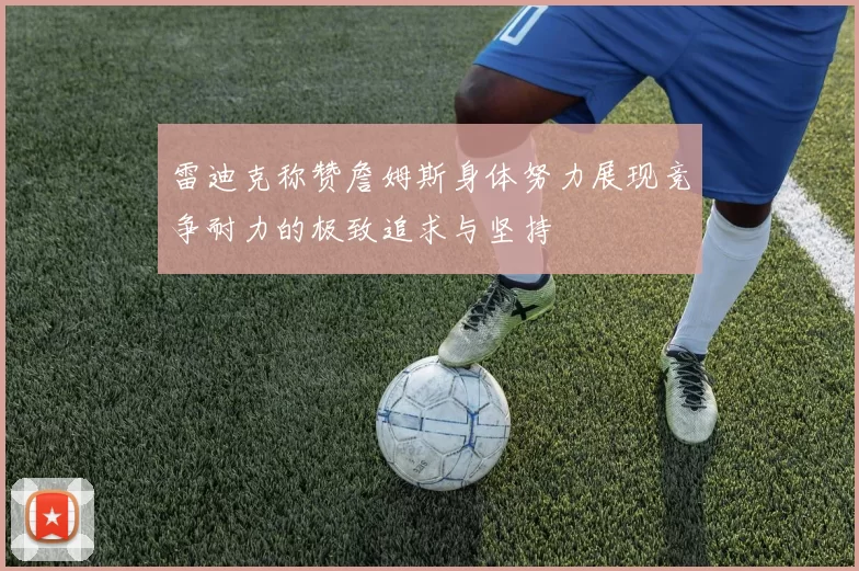 雷迪克称赞詹姆斯身体努力展现竞争耐力的极致追求与坚持